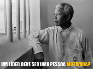 UM LÍDER DEVE SER UMA PESSOA MOTIVADA?
 