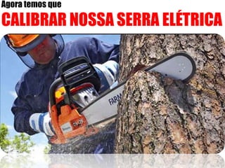 Agora temos que
CALIBRAR NOSSA SERRA ELÉTRICA
 