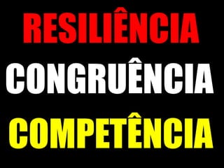 RESILIÊNCIA
CONGRUÊNCIA
COMPETÊNCIA
 