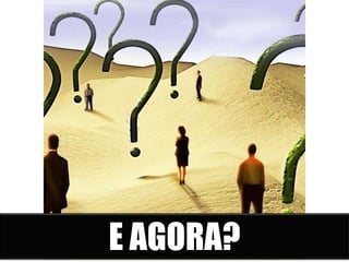 E AGORA?
 