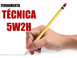 FERRAMENTA
TÉCNICA
5W2H
 
