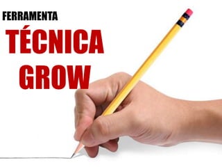 FERRAMENTA
TÉCNICA
GROW
 
