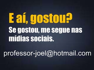 E aí, gostou?
Se gostou, me segue nas
mídias sociais.
professor-joel@hotmail.com
 