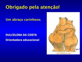 Obrigado pela atenção! Um abraço carinhoso. DULCELENA DA COSTA Orientadora educacional 