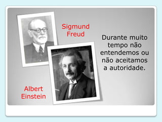 Sigmund
            Freud
                     Durante muito
                       tempo não
                     entendemos ou
                     não aceitamos
                      a autoridade.


 Albert
Einstein
 