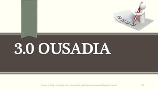 3.0 OUSADIA
Acesse o blog e conheça outras formações palestrantecarlosandre.blogspot.com.br 38
 