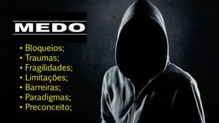 • Bloqueios;
• Traumas;
• Fragilidades;
• Limitações;
• Barreiras;
• Paradigmas;
• Preconceito;
 