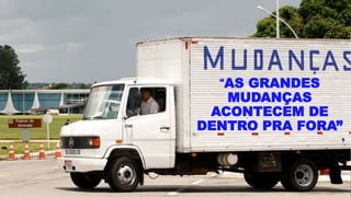 “AS GRANDES
MUDANÇAS
ACONTECEM DE
DENTRO PRA FORA”
 