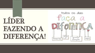 LÍDER
FAZENDO A
DIFERENÇA!
 