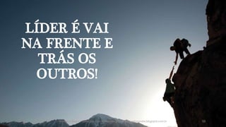 LÍDER É VAI
NA FRENTE E
TRÁS OS
OUTROS!
Acesse o blog e conheça outras formações palestrantecarlosandre.blogspot.com.br 68
 