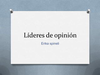 Líderes de opinión
Erika spineli
 