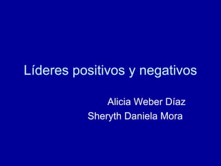 Líderes positivos y negativos
Alicia Weber Díaz
Sheryth Daniela Mora
 