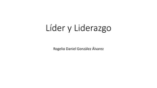 Líder y Liderazgo
Rogelio Daniel González Álvarez
 