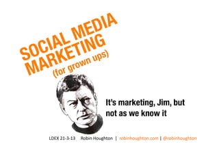 LDEX	
  21-­‐3-­‐13	
  	
  	
  	
  	
  Robin	
  Houghton	
  	
  |	
  	
  robinhoughton.com	
  |	
  @robinhoughton	
  
It’s marketing, Jim, but 
not as we know it
 