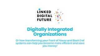 Digitally Integrated
Organizations
Or how transforming your Front of House and Back End
systems can help you become more efficient and save
you money!
 