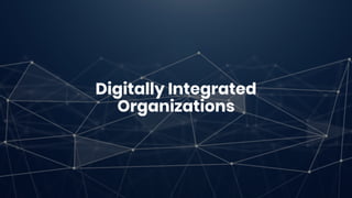 Digitally Integrated Organizations
• Fundamentally uses digital technology.
• Has an innovative culture to manage change
•...