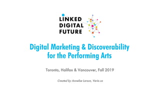 Digital Marketing & Discoverability
for the Performing Arts
Toronto, Halifax & Vancouver, Fall 2019
Created by Annelise Larson, Veria.ca
 
