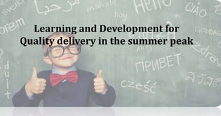 Learning and Development for
Quality delivery in the summer peak
 