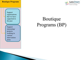 Boutique Programs

Support
organizations
that we have
supported in
the past

Support
interesting/
projects
working in
various
intervention
areas

Boutique
Programs (BP)

 