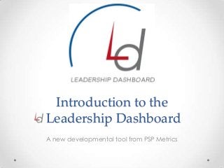 Introduction to the
Leadership Dashboard
A new developmental tool from PSP Metrics

 