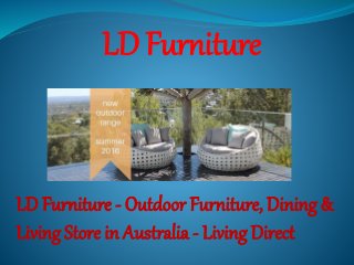 LD Furniture
LD Furniture - Outdoor Furniture, Dining &
Living Store in Australia - Living Direct
 