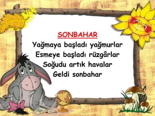 SONBAHAR
Yağmaya baĢladı yağmurlar
 Esmeye baĢladı rüzgârlar
   Soğudu artık havalar
     Geldi sonbahar
 