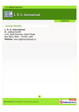 - Contact Us -


Contact Details:
L. D. G. International
Mr. Jaideep Gandhi
A/42, Badli Extension, Badli Village
New Delhi, Delhi - 110 042, India
Website: www.ldginternational.in
 