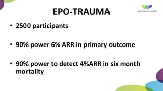 EPO-TRAUMA
• 2500 participants
• 90% power 6% ARR in primary outcome
• 90% power to detect 4%ARR in six month
mortality
 