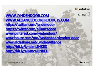 WWW.LYNDENDOOR.COM
WWW.ALLIANCEDOORPRODUCTS.COM
https://twitter.com/lyndendoor
https://twitter.com/alliancedoor
www.pinterest.com/lyndendoor/
www.houzz.com/pro/lyndendoor/lynden-door
www.slideshare.net/LyndenAlliance
http://bit.ly/lyndenLINKED
http://bit.ly/allianceLINKED
 