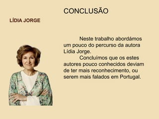 LÍDIA JORGE
CONCLUSÃO
Neste trabalho abordámos
um pouco do percurso da autora
Lídia Jorge.
Concluímos que os estes
autores pouco conhecidos deviam
de ter mais reconhecimento, ou
serem mais falados em Portugal.
 