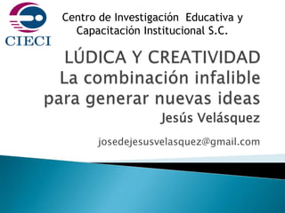Centro de Investigación Educativa y
  Capacitación Institucional S.C.




                   Jesús Velásquez
      josedejesusvelasquez@gmail.com
 