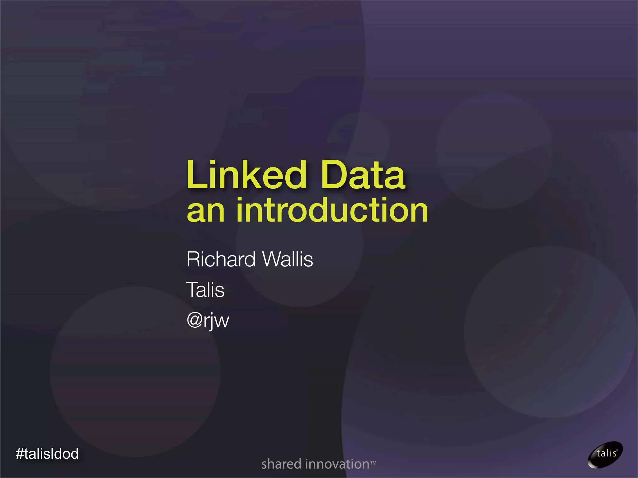 Linked Data
             an introduction
             Richard Wallis
             Talis
             @rjw




#talisldod
 