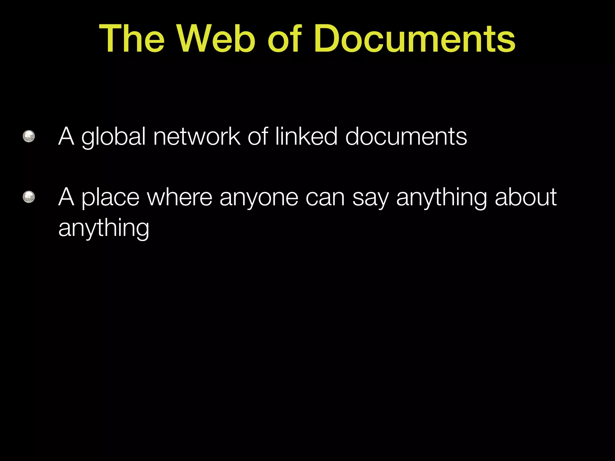The Web of Documents

A global network of linked documents

A place where anyone can say anything about
anything
 