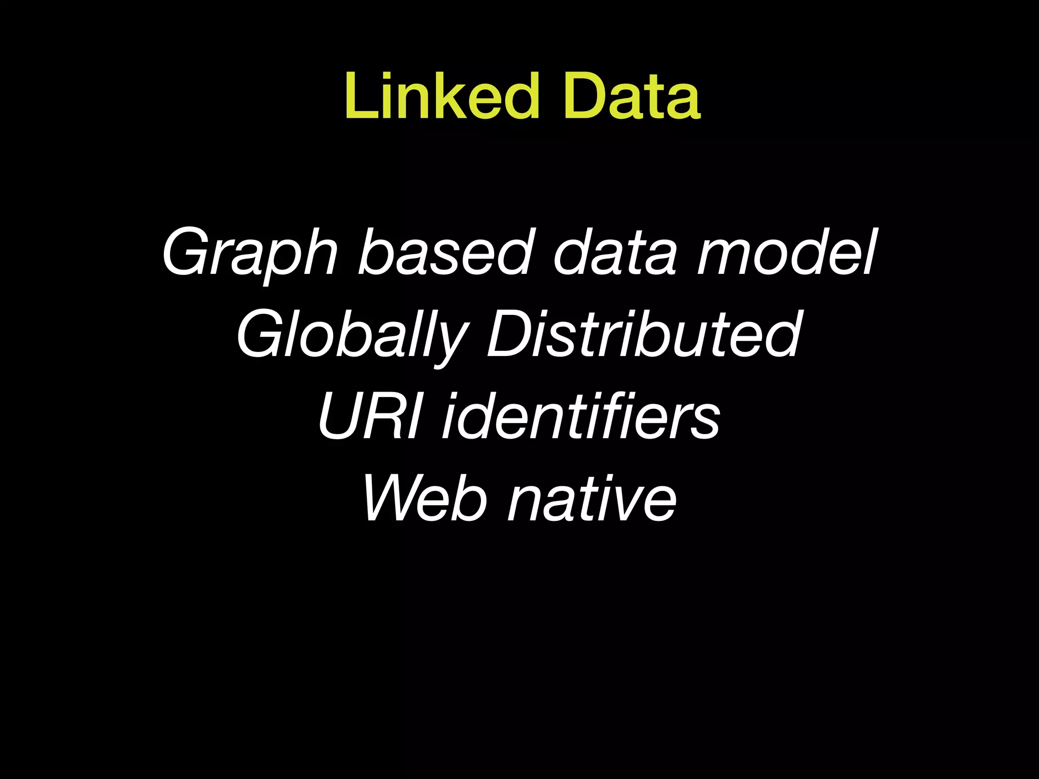 Linked Data

Graph based data model
  Globally Distributed
          © Computer History Museum




    URI identiﬁers
      Web native
 