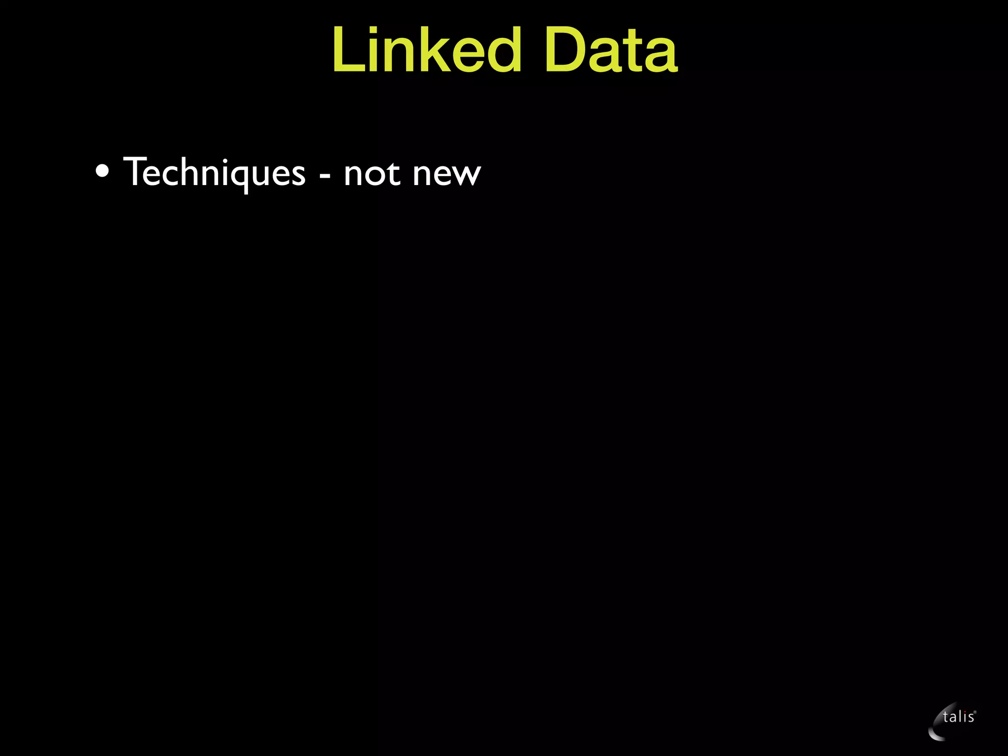 Linked Data
• Techniques - not new
 