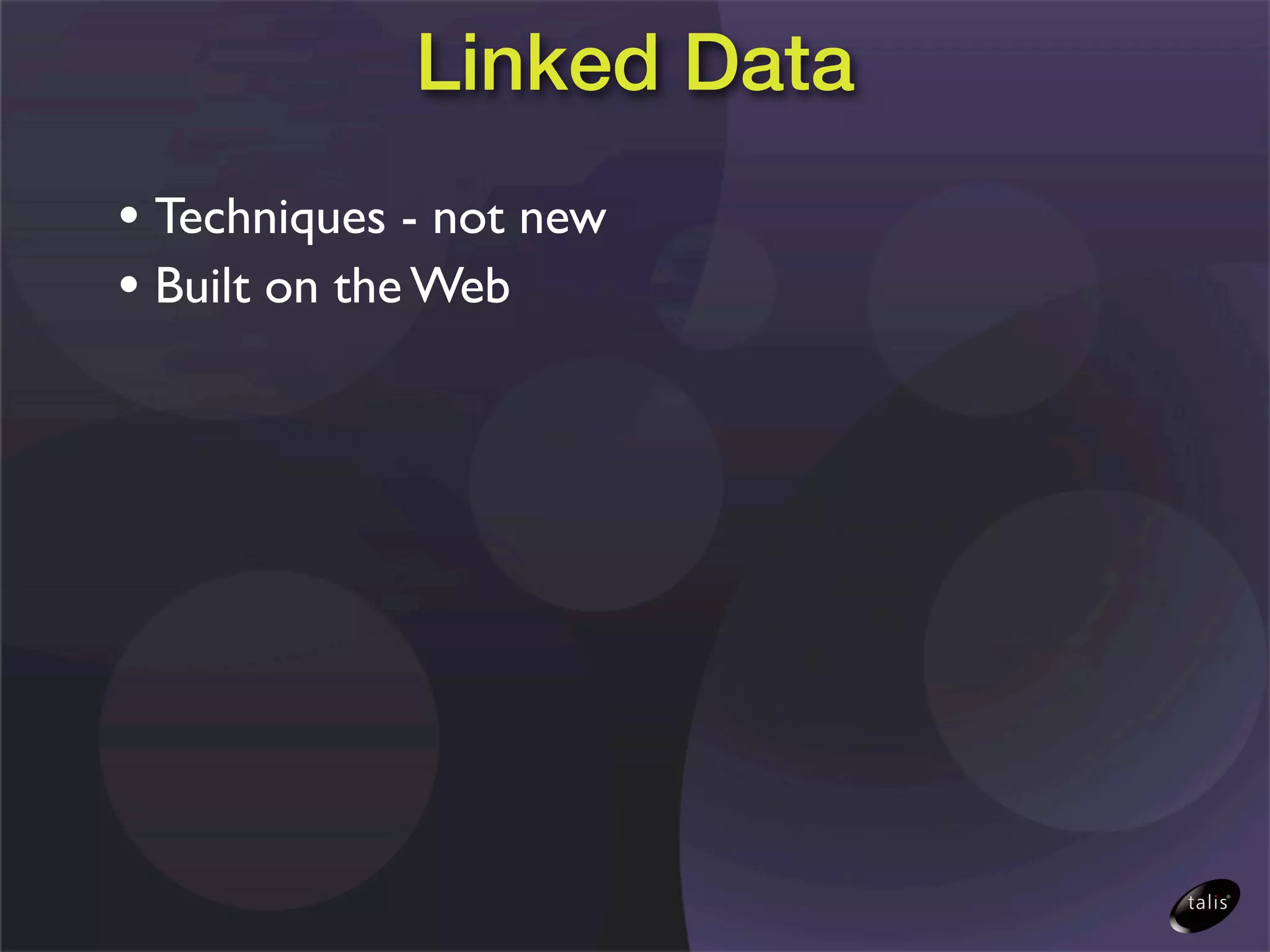 Linked Data
• Techniques - not new
• Built on the Web
 