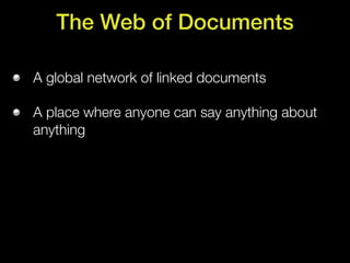 The Web of Documents

A global network of linked documents

A place where anyone can say anything about
anything
 