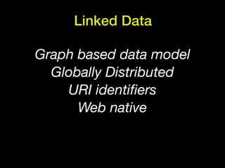 Linked Data

Graph based data model
  Globally Distributed
          © Computer History Museum




    URI identiﬁers
      Web native
 