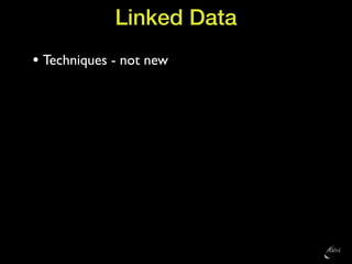 Linked Data
• Techniques - not new
 