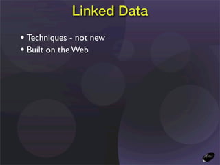 Linked Data
• Techniques - not new
• Built on the Web
 