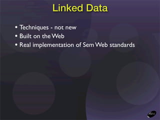 Linked Data
• Techniques - not new
• Built on the Web
• Real implementation of Sem Web standards
 