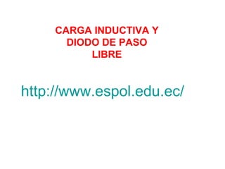 CARGA INDUCTIVA Y DIODO DE PASO LIBRE http://www.espol.edu.ec/ 