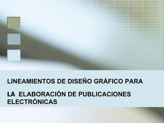 LINEAMIENTOS   DE DISEÑO GRÁFICO PARA LA  ELABORACIÓN DE PUBLICACIONES ELECTRÓNICAS 