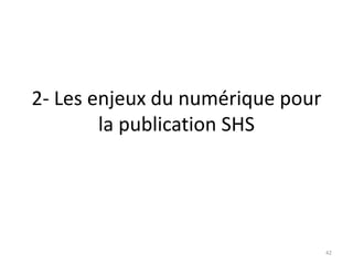 2- Les enjeux du numérique pour
        la publication SHS




                                  42
 