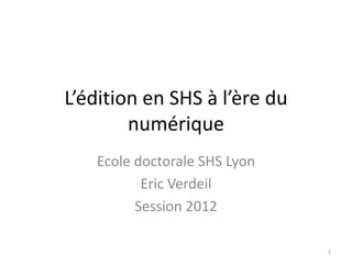 L’édition en SHS à l’ère du
        numérique
   Ecole doctorale SHS Lyon
          Eric Verdeil
         Session 2012

                              1
 