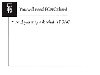 You will need POAC then! 
• And you may ask what is POAC… 
 
