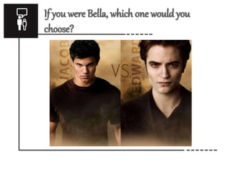 If you were Bella, which one would you 
choose? 
 