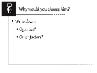 Why would you choose him? 
• Write down: 
 Qualities? 
 Other factors? 
 