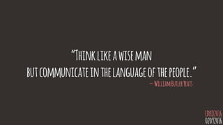 “Thinklikeawiseman
butcommunicateinthelanguageofthepeople.”
—WilliamButlerYeats
02092016
LDKO2016
 