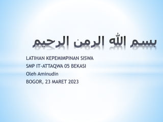 LATIHAN KEPEMIMPINAN SISWA
SMP IT-ATTAQWA 05 BEKASI
Oleh Aminudin
BOGOR, 23 MARET 2023
 